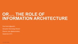OR…. THE ROLE OF
INFORMATION ARCHITECTURE
Paul Groth (@pgroth)
Disruptive Technology Director
Elsevier Labs (@elsevierlabs...