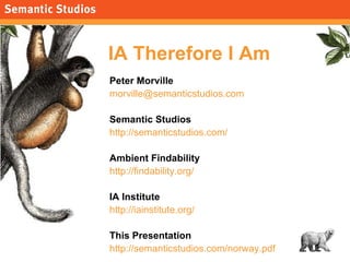 IA Therefore I Am <ul><li>Peter Morville </li></ul><ul><li>[email_address] </li></ul><ul><li>Semantic Studios </li></ul><u...