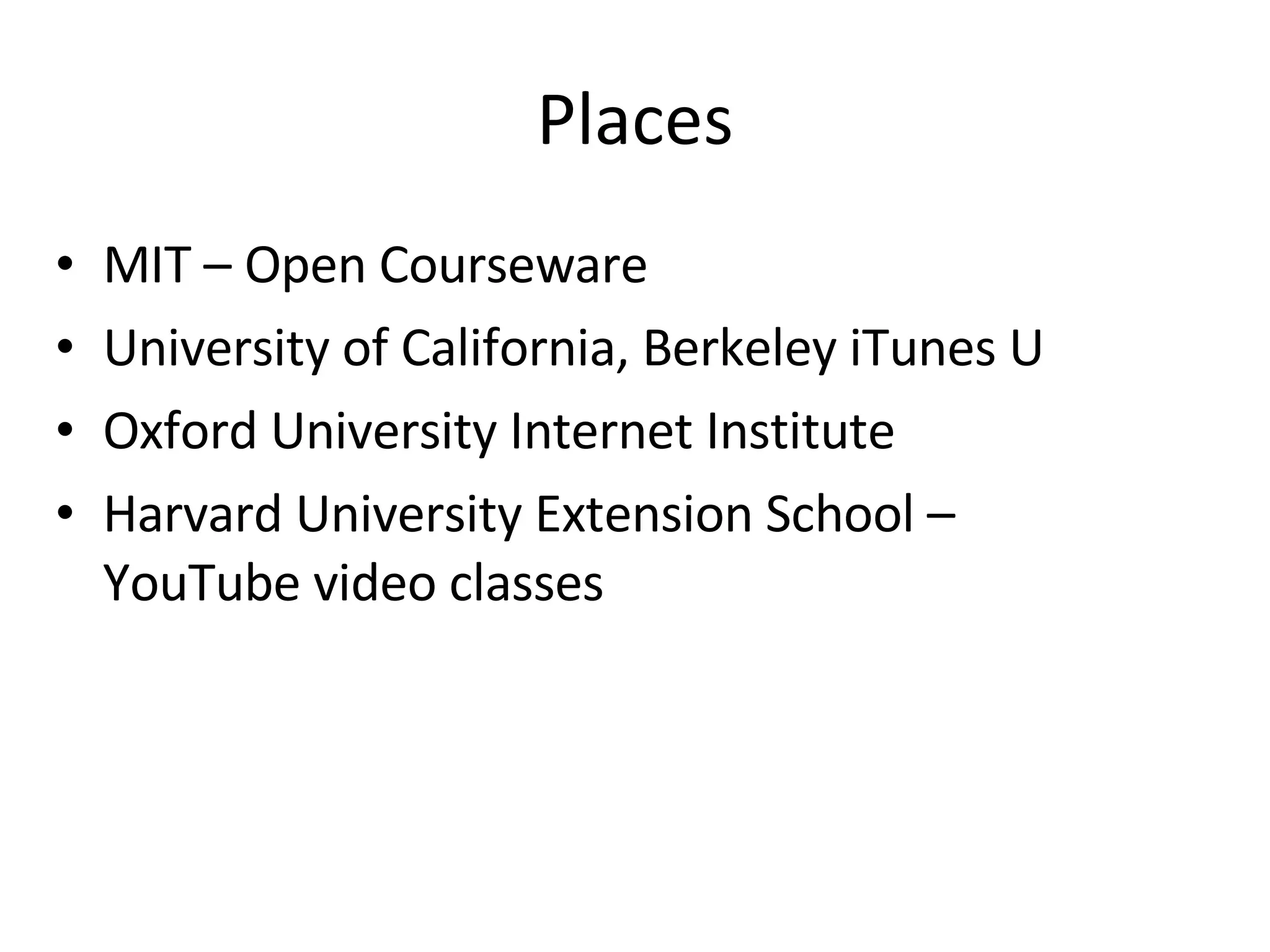 Places MIT – Open Courseware University of California, Berkeley iTunes U Oxford University Internet Institute Harvard University Extension School –  YouTube video classes 