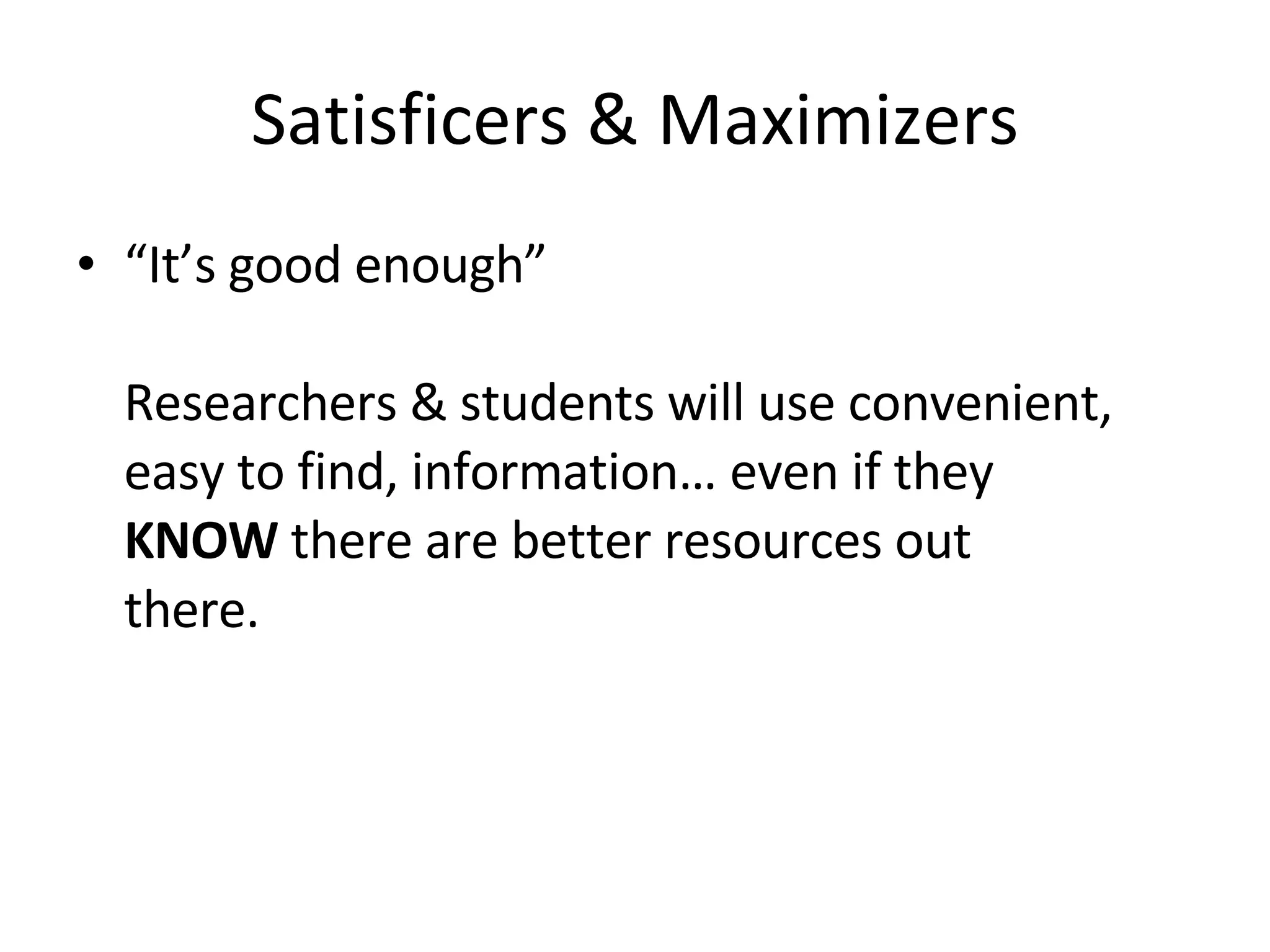 Satisficers & Maximizers “ It’s good enough” Researchers & students will use convenient, easy to find, information… even if they  KNOW  there are better resources out there.  