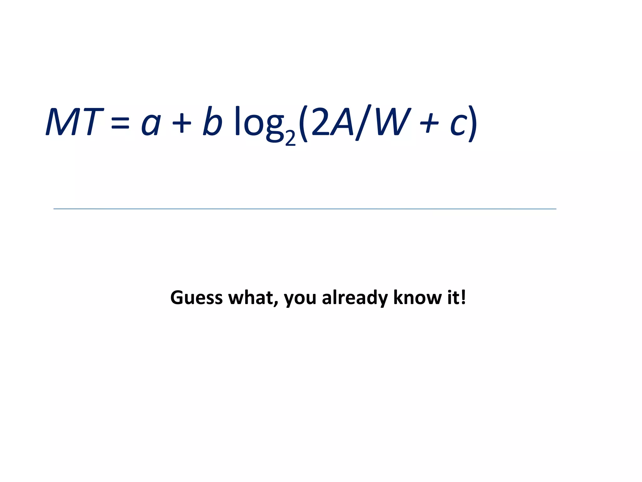 MT  =  a  +  b  log 2 (2 A / W + c ) Guess what, you already know it! 