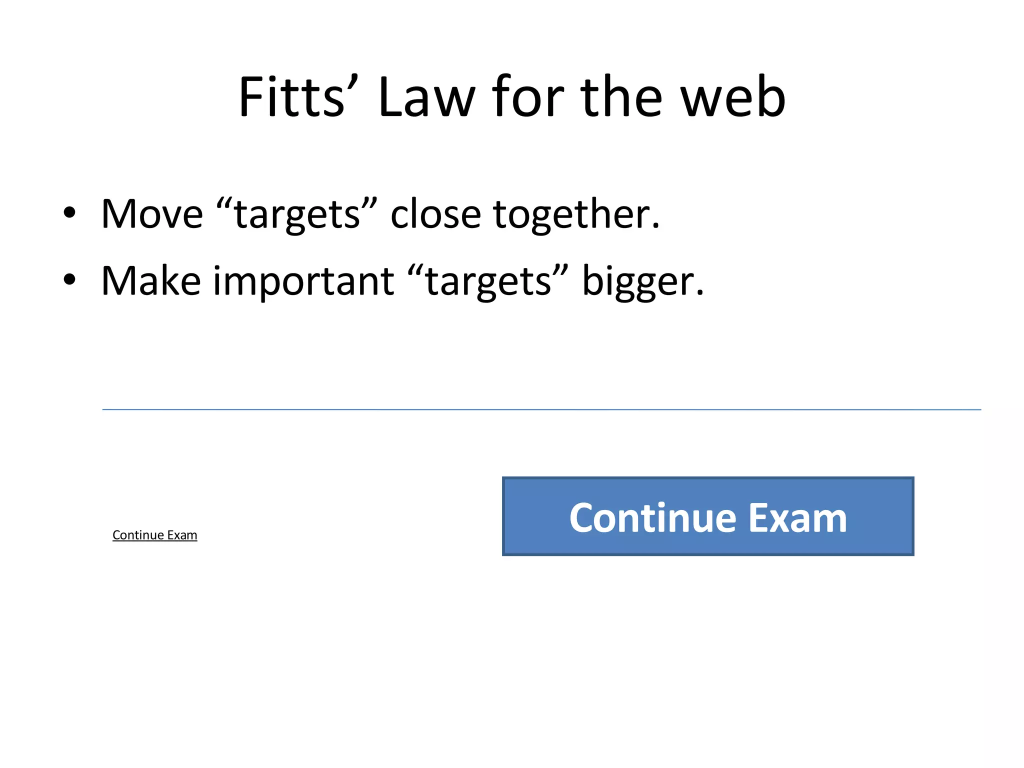 Fitts’ Law for the web Move “targets” close together.  Make important “targets” bigger.  Continue Exam Continue Exam 