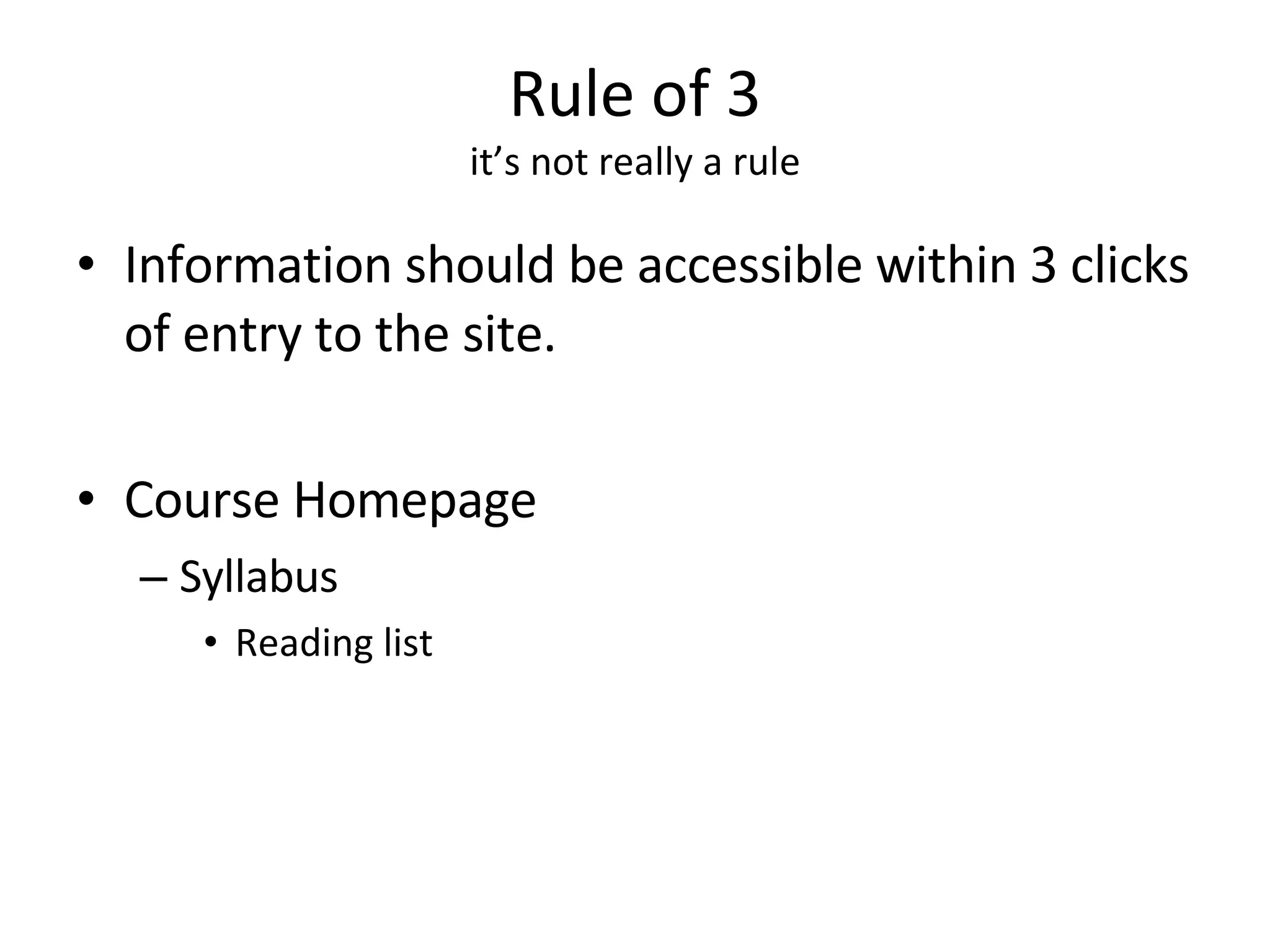 Rule of 3 it’s not really a rule Information should be accessible within 3 clicks of entry to the site.  Course Homepage Syllabus Reading list 