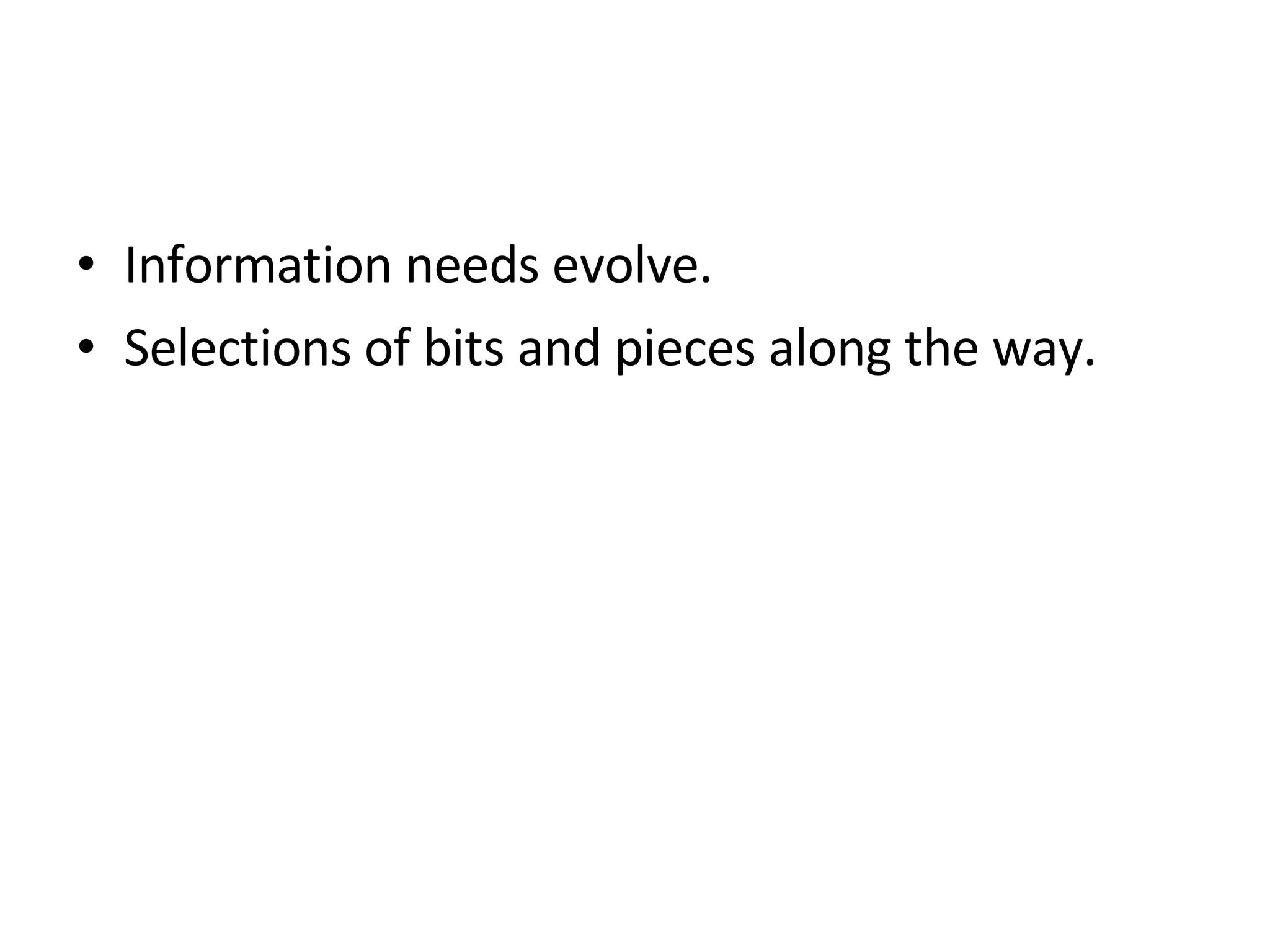 Information needs evolve.  Selections of bits and pieces along the way. 