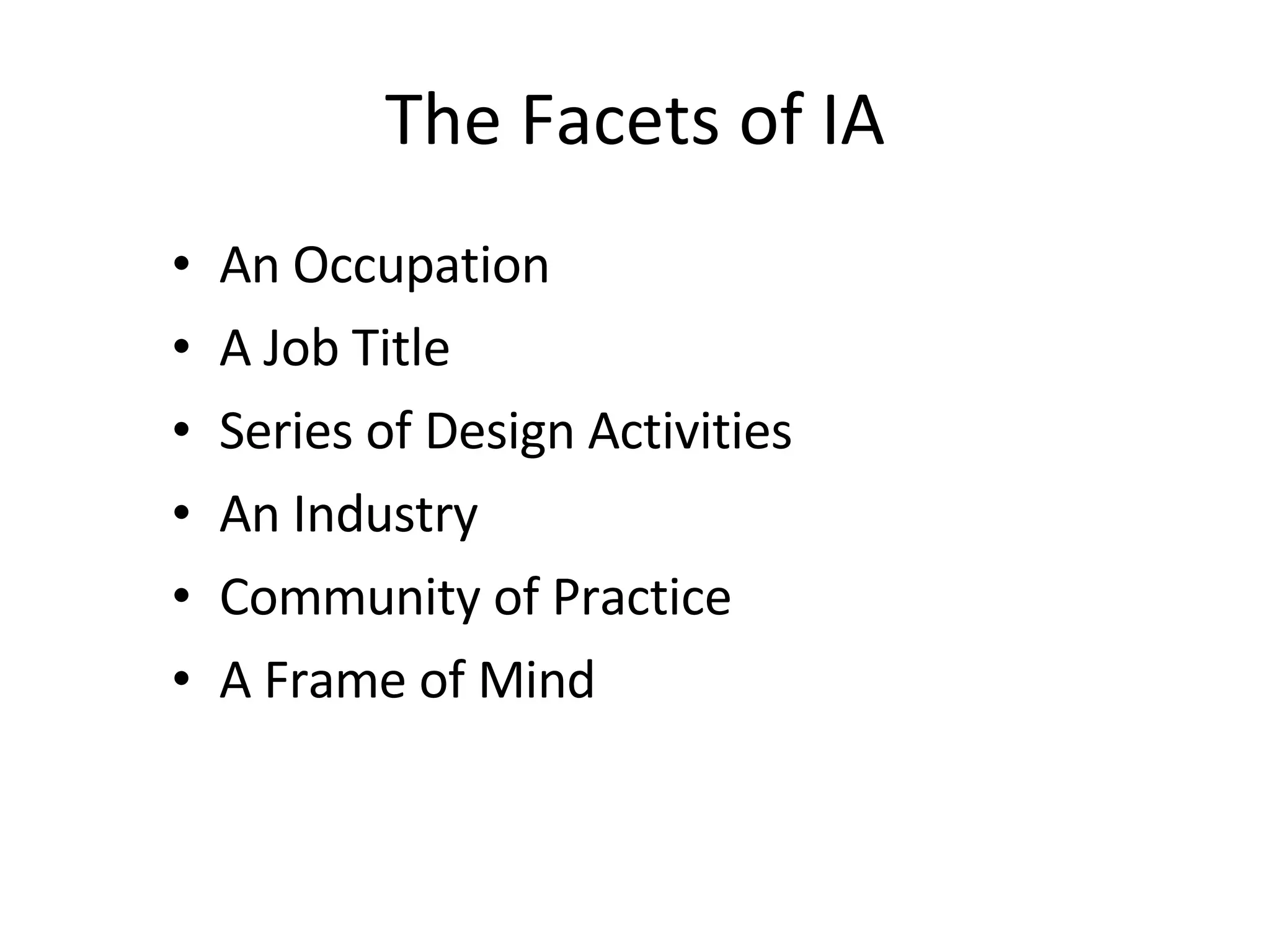 The Facets of IA An Occupation A Job Title Series of Design Activities An Industry Community of Practice A Frame of Mind 
