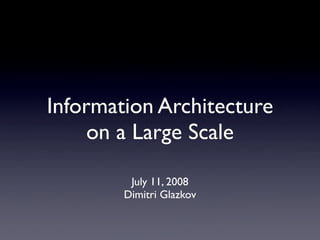 Information Architecture
     on a Large Scale

         July 11, 2008
        Dimitri Glazkov
 