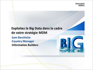 Exploitez le Big Data dans le cadre
de votre stratégie MDM
Sam Berchiche
Country Manager
Information Builders

Copyright 2007, Information
Builders. Slide 1

 