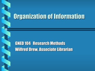 Organization of Information GNED 104  Research Methods Wilfred Drew, Associate Librarian 