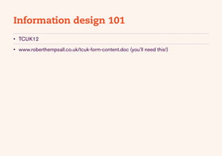 Information design 101
•	 TCUK12

•	 www.roberthempsall.co.uk/tcuk-form-content.doc (you’ll need this!)
 