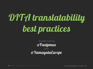 DITA translatability
   best practices
                   Brought to you by
                   @Fantpmas
                         from
               @YamagataEurope


••••••••••••••••••••                   www.yamagata-europe.com
 