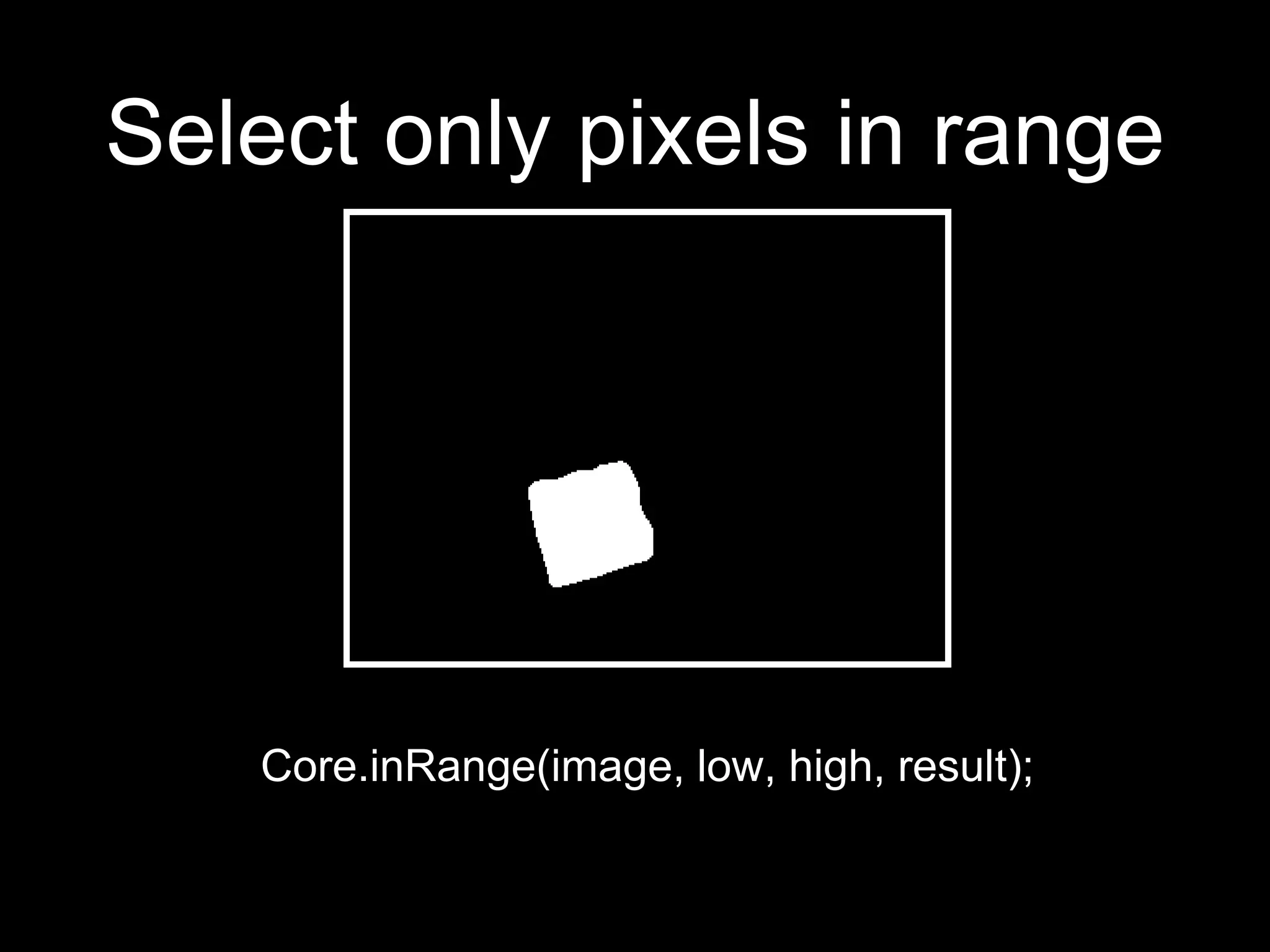 Select only pixels in range
Core.inRange(image, low, high, result);
 