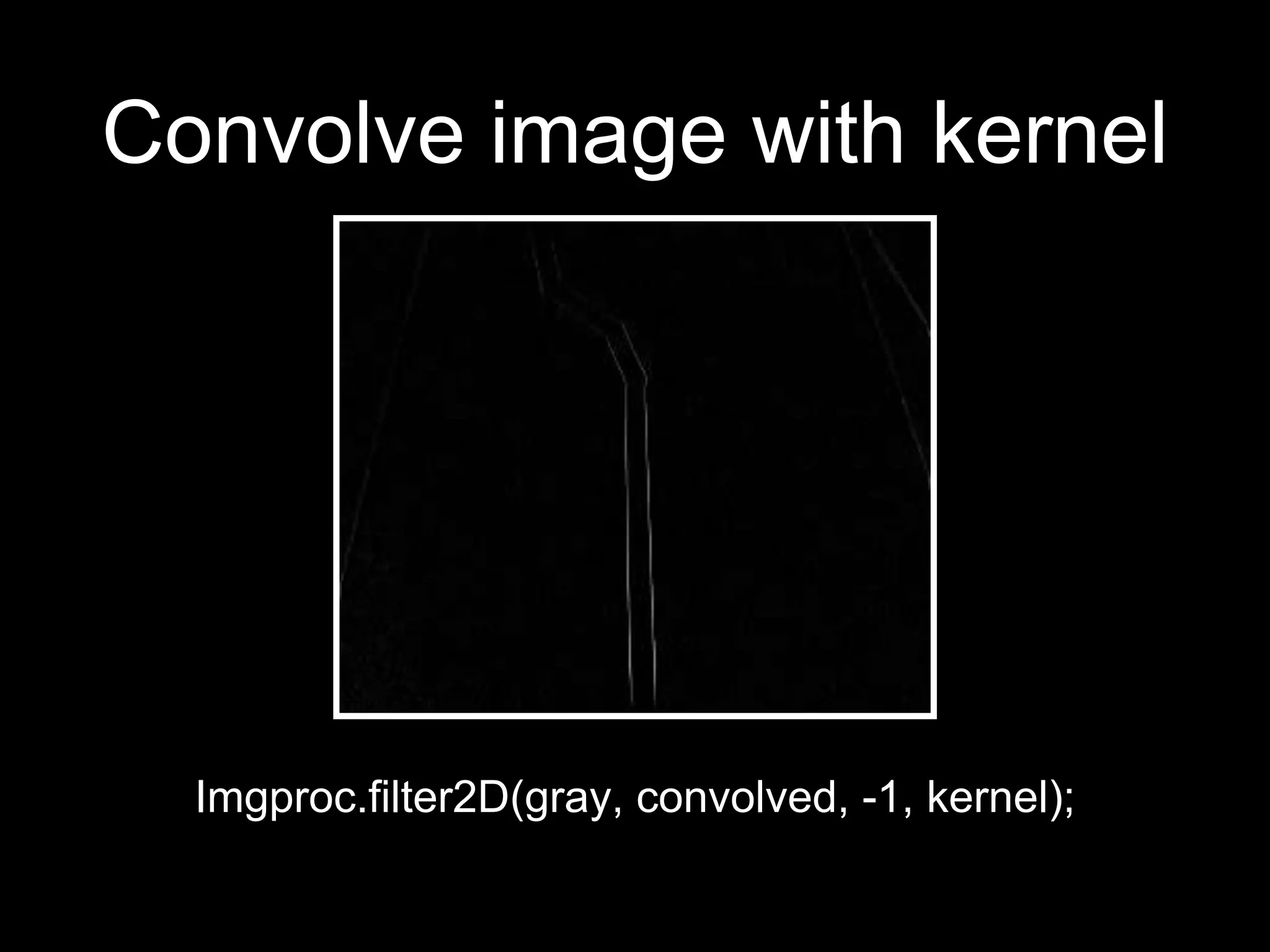 Convolve image with kernel
Imgproc.filter2D(gray, convolved, -1, kernel);
 