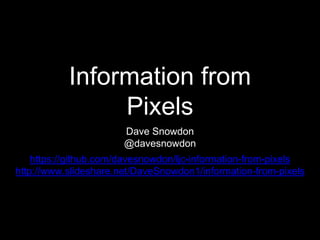 Information from
Pixels
Dave Snowdon
@davesnowdon
https://github.com/davesnowdon/ljc-information-from-pixels
http://www.slideshare.net/DaveSnowdon1/information-from-pixels
 
