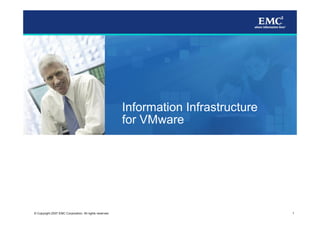 Information Infrastructure
                                                         for VMware




                                                                                      1
© Copyright 2007 EMC Corporation. All rights reserved.