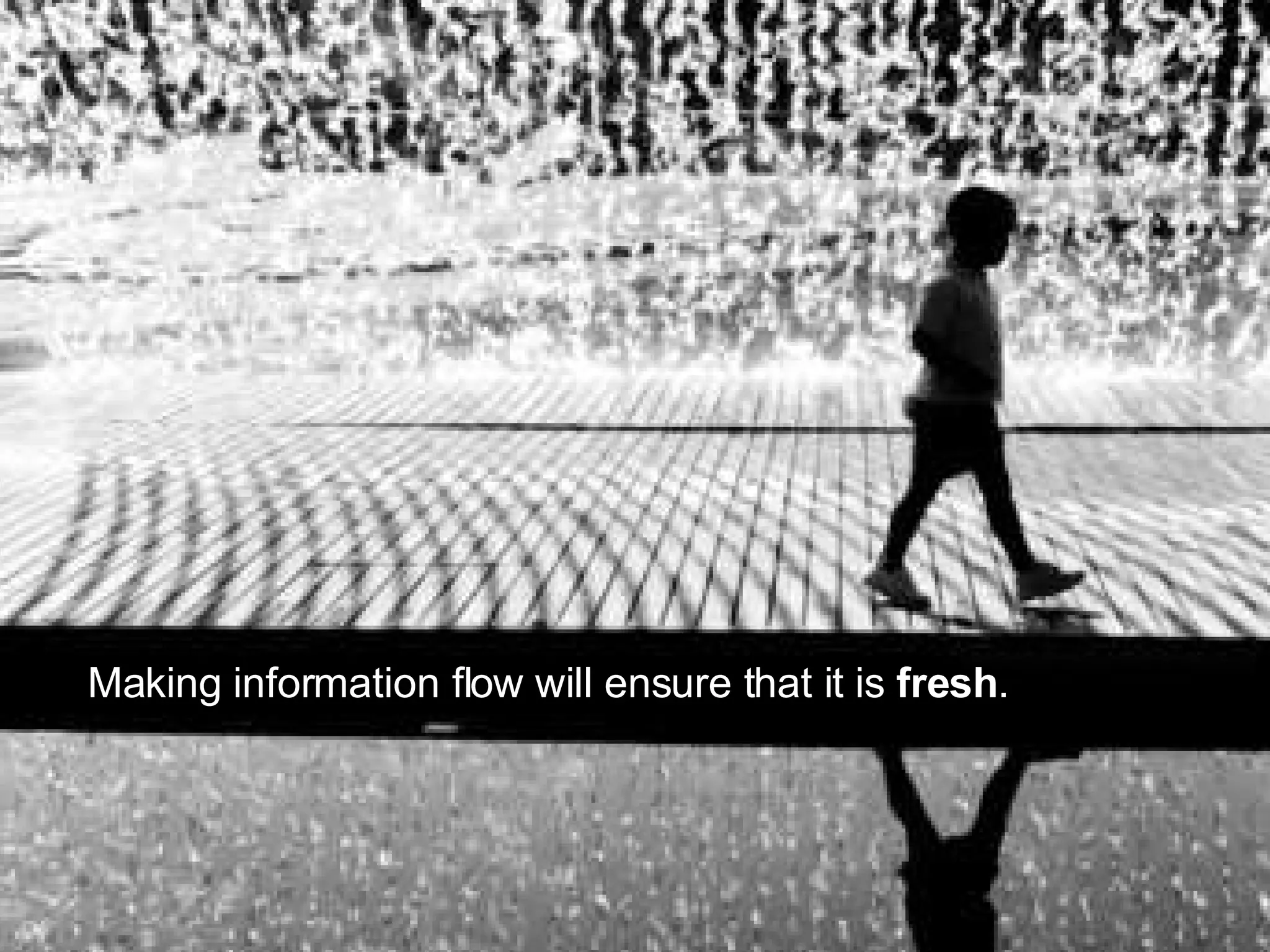Making information flow will ensure that it is fresh .