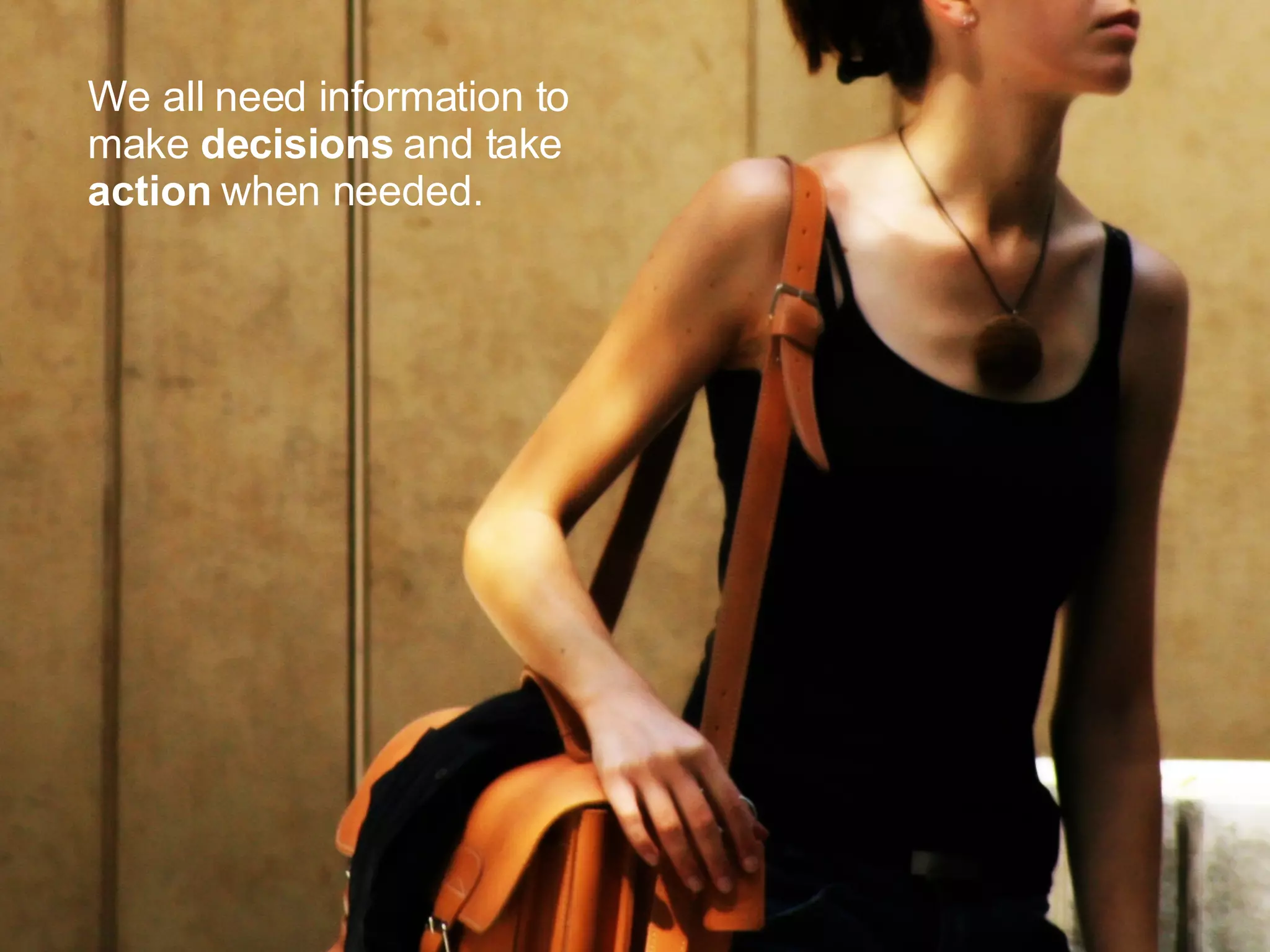 We all need information to make decisions and take action when needed.