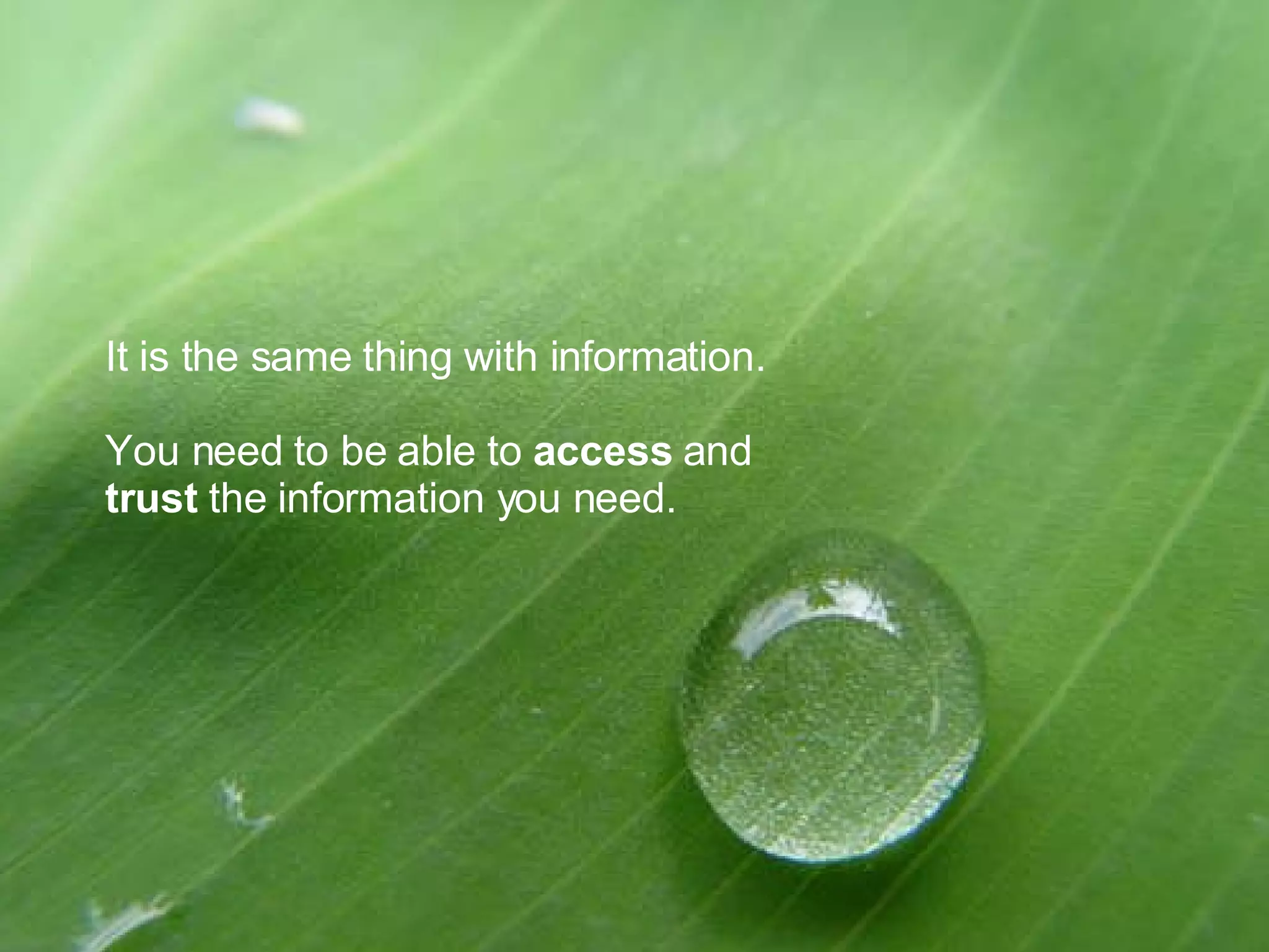 It is the same thing with information. You need to be able to access and trust the information you need.