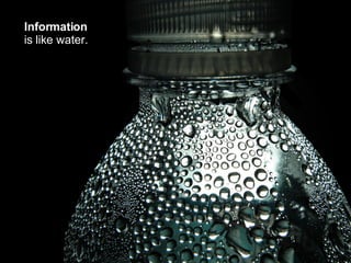 Information   is like water. 