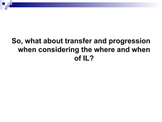 So, what about transfer and progression when considering the where and when of IL? 