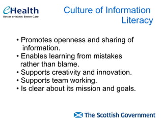 Culture of Information  Literacy Promotes openness and sharing of  information. Enables learning from mistakes  rather than blame. Supports creativity and innovation. Supports team working. Is clear about its mission and goals. 