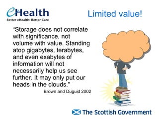 “ Storage does not correlate with significance, not volume with value. Standing atop gigabytes, terabytes, and even exabytes of information will not necessarily help us see further. It may only put our heads in the clouds." Brown and Duguid 2002 Limited value! 
