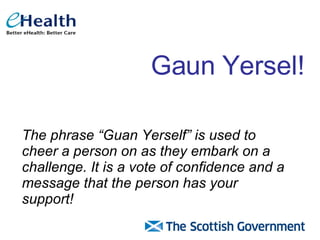 Gaun Yersel! The phrase “Guan Yerself” is used to cheer a person on as they embark on a challenge. It is a vote of confidence and a message that the person has your support! 