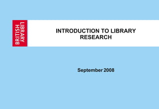 INTRODUCTION TO LIBRARY RESEARCH September 2008 