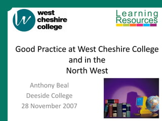 Good Practice at West Cheshire College
              and in the
             North West
    Anthony Beal
  Deeside College
 28 November 2007