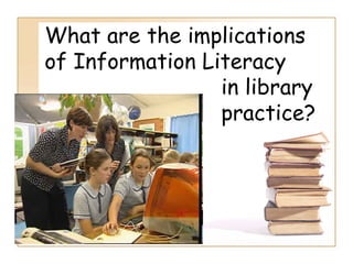Information Literacy: Implications for Library Practice