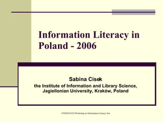 Information Literacy in Poland - 2006 Sabina Cisek the Institute of Information and Library Science, Jagiellonian University, Kraków, Poland 