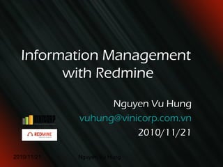 2010/11/21 Nguyen Vu Hung
Information Management
with Redmine
Nguyen Vu Hung
vuhung@vinicorp.com.vn
2010/11/21
 