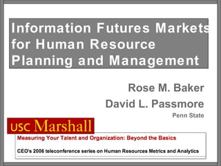 Information Futures Markets for Human Resource Planning and Management Rose M. Baker David L. Passmore Penn State 