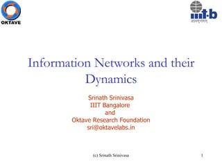Information Networks and their Dynamics Srinath Srinivasa IIIT Bangalore  and  Oktave Research Foundation [email_address] 