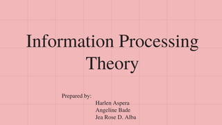Information Processing
Theory
Prepared by:
Harlen Aspera
Angeline Bade
Jea Rose D. Alba
 