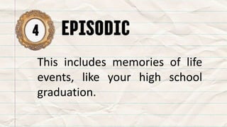 4 episodic
This includes memories of life
events, like your high school
graduation.
 