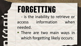 - is the inability to retrieve or
access information when
needed.
 There are two main ways in
which forgetting likely occurs:
 