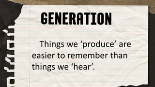 Things we ‘produce’ are
easier to remember than
things we ‘hear’.
 