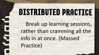 Break up learning sessions,
rather than cramming all the
info in at once. (Massed
Practice)
 
