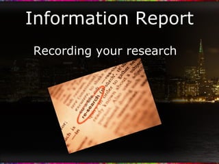 Information Report Recording your research 