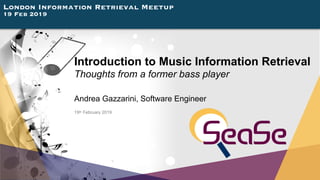 London Information Retrieval Meetup
19 Feb 2019
Introduction to Music Information Retrieval
Thoughts from a former bass player
Andrea Gazzarini, Software Engineer
19th February 2019
 