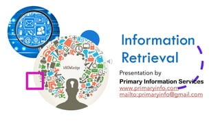 Information
Retrieval
Presentation by
Primary Information Services
www.primaryinfo.com
mailto:primaryinfo@gmail.com
 