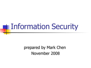 Information  S ecurity   prepared by Mark Chen  November 2008 
