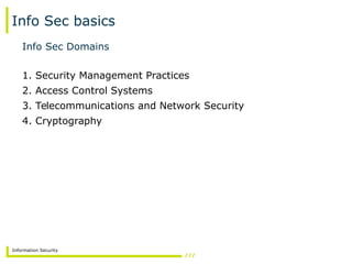 Information Security
Info Sec basics
Info Sec Domains
1. Security Management Practices
2. Access Control Systems
3. Telecommunications and Network Security
4. Cryptography
 