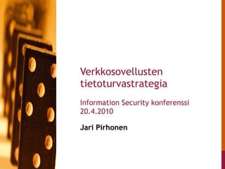 Jari Pirhonen  Verkkosovellusten tietoturvastrategia Information Security konferenssi 20.4.2010 
