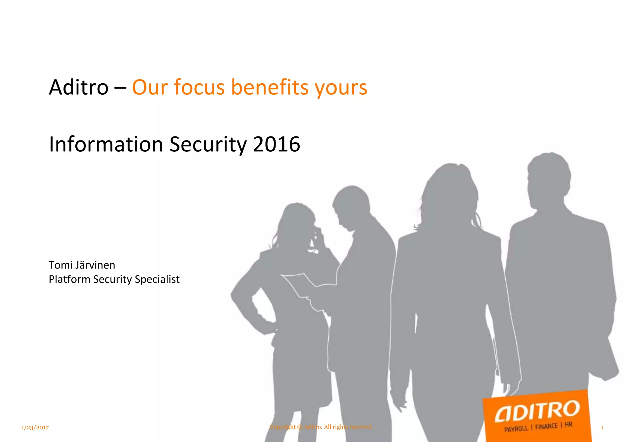 Aditro – Our focus benefits yours
Information Security 2016
Tomi Järvinen
Platform Security Specialist
1/23/2017 1Copyright © Aditro. All rights reserved.
 