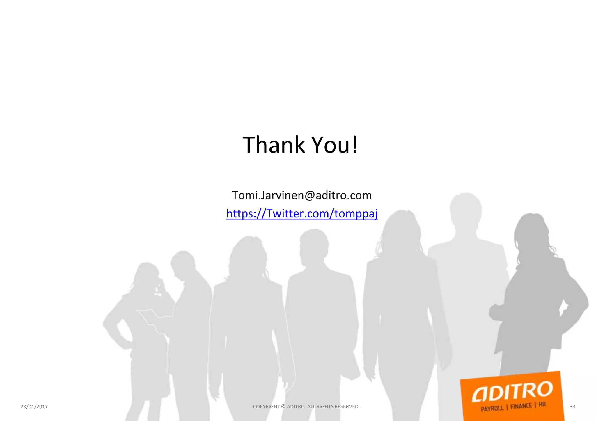 Thank You!
23/01/2017 COPYRIGHT © ADITRO. ALL RIGHTS RESERVED. 33
Tomi.Jarvinen@aditro.com
https://Twitter.com/tomppaj
 
