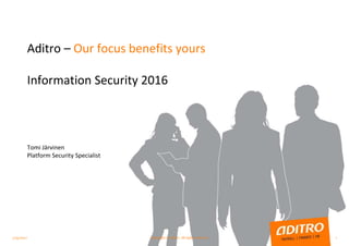 Aditro – Our focus benefits yours
Information Security 2016
Tomi Järvinen
Platform Security Specialist
1/23/2017 1Copyright © Aditro. All rights reserved.
 