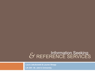 & REFERENCE SERVICES      Information Seeking

Laura Jakubowski & Lauren Shopp
LIS 204 –St. John’s University
 