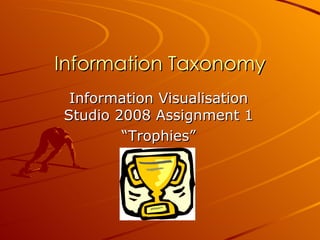 Information Taxonomy Information Visualisation Studio 2008 Assignment 1 “ Trophies” 