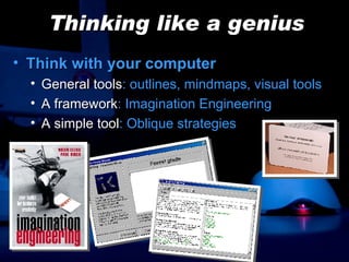 Thinking like a genius Think with your computer General tools : outlines, mindmaps, visual tools A framework : Imagination Engineering A simple tool : Oblique strategies 